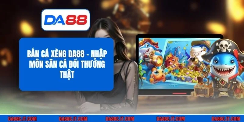 Bắn Cá Xèng DA88 - Nhập Môn Săn Cá Đổi Thưởng Thật