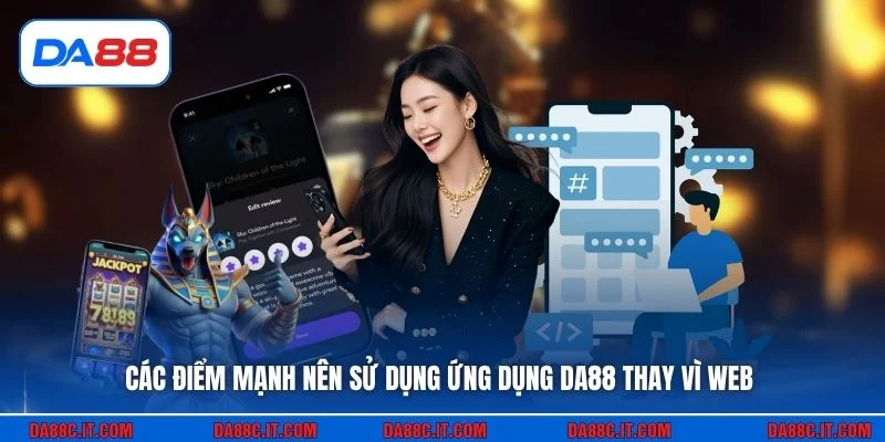 Các điểm mạnh nên sử dụng ứng dụng DA88 thay vì web