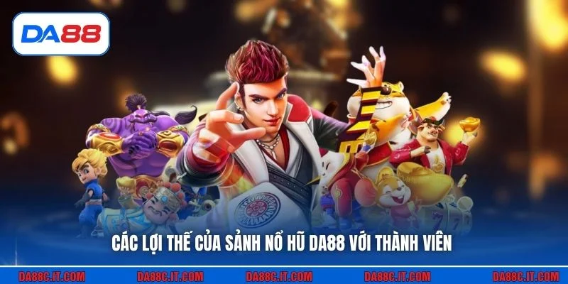Các lợi thế của sảnh Nổ hũ DA88 với thành viên