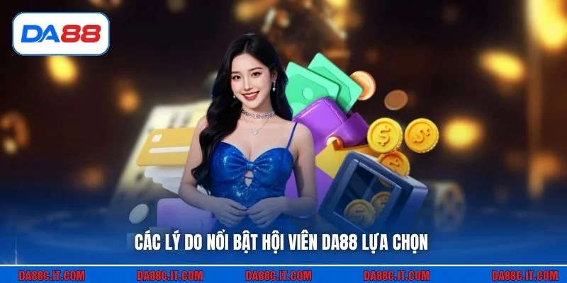 Các lý do nổi bật hội viên DA88 lựa chọn