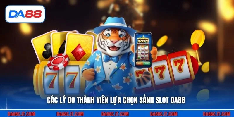 Các lý do thành viên lựa chọn sảnh slot DA88