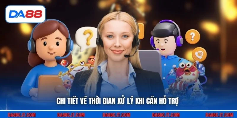 Chi tiết về thời gian xử lý khi cần hỗ trợ