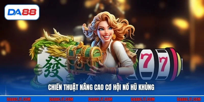Chiến thuật nâng cao cơ hội nổ hũ khủng
