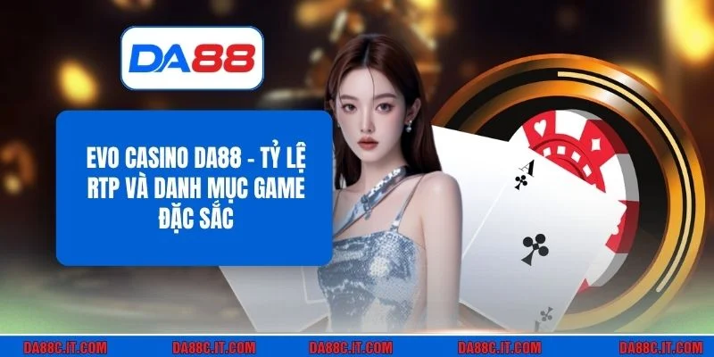EVO Casino DA88 - Tỷ Lệ RTP Và Danh Mục Game Đặc Sắc