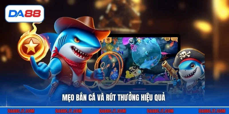 Mẹo bắn cá và rút thưởng hiệu quả