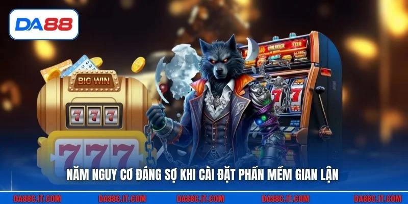 Năm nguy cơ đáng sợ khi cài đặt phần mềm gian lận
