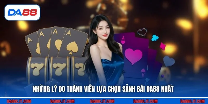 Những lý do thành viên lựa chọn sảnh bài DA88 nhất
