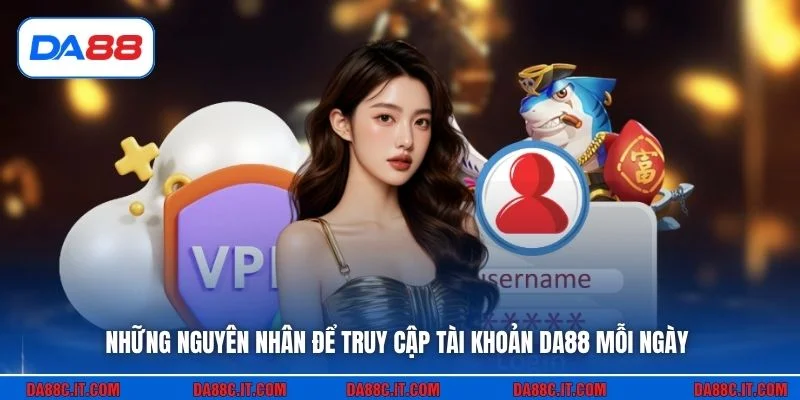 Những nguyên nhân để truy cập tài khoản DA88 mỗi ngày