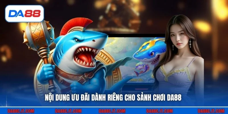 Nội dung ưu đãi dành riêng cho sảnh chơi DA88