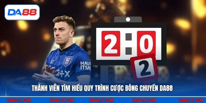 Thành viên tìm hiểu quy trình cược bóng chuyền DA88