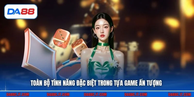Toàn bộ tính năng đặc biệt trong tựa game ấn tượng
